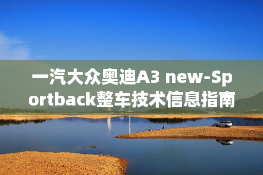 一汽大众奥迪A3 new-Sportback整车技术信息指南.pdf