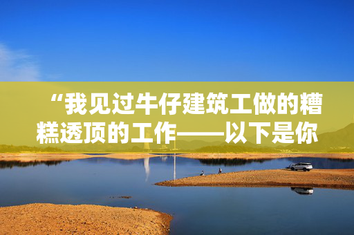 “我见过牛仔建筑工做的糟糕透顶的工作——以下是你必须避免的错误。”