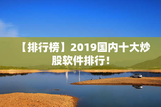 【排行榜】2019国内十大炒股软件排行！