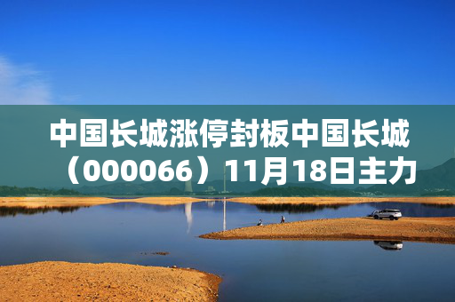 中国长城涨停封板中国长城（000066）11月18日主力资金净卖出15.66亿元