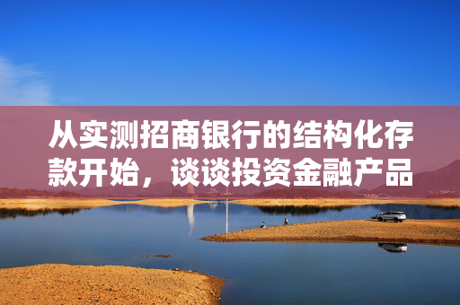 从实测招商银行的结构化存款开始，谈谈投资金融产品的正确姿势