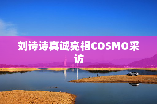 刘诗诗真诚亮相COSMO采访