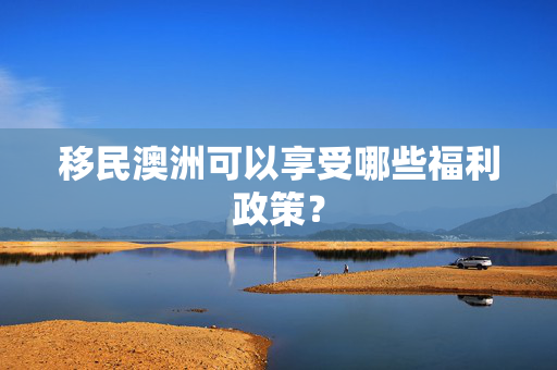 移民澳洲可以享受哪些福利政策？