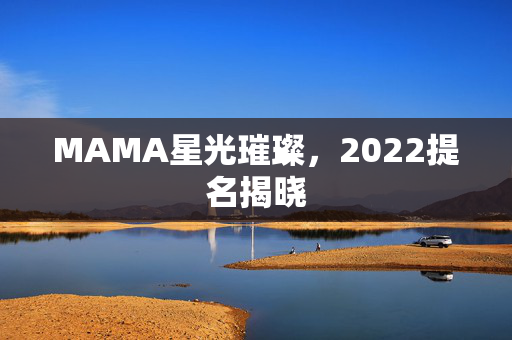 MAMA星光璀璨，2022提名揭晓