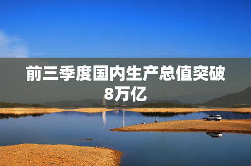 前三季度国内生产总值突破8万亿