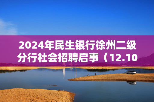 2024年民生银行徐州二级分行社会招聘启事（12.10）