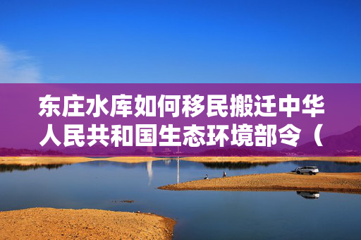 东庄水库如何移民搬迁中华人民共和国生态环境部令（第35号）　　入河排污口监督管理办法