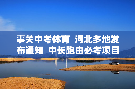 事关中考体育  河北多地发布通知  中长跑由必考项目调整为免考项目