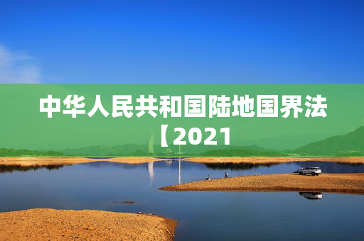 中华人民共和国陆地国界法【2021