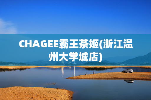 CHAGEE霸王茶姬(浙江温州大学城店)