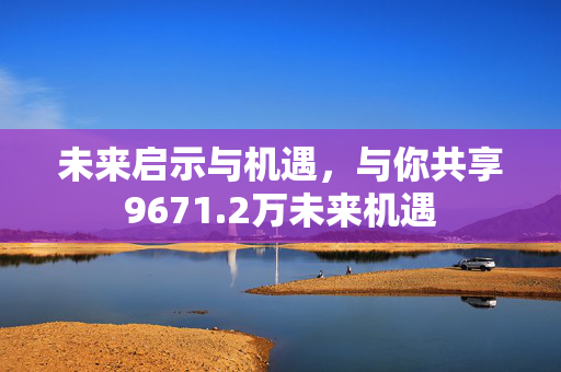 未来启示与机遇，与你共享9671.2万未来机遇