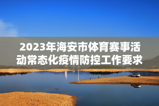 2023年海安市体育赛事活动常态化疫情防控工作要求