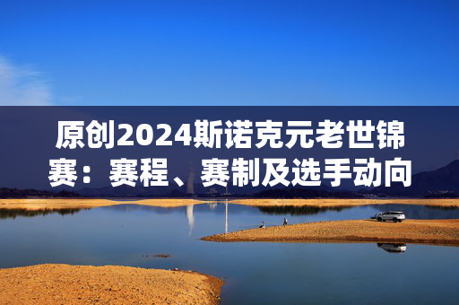 原创2024斯诺克元老世锦赛：赛程、赛制及选手动向，吉米怀特争夺第五冠