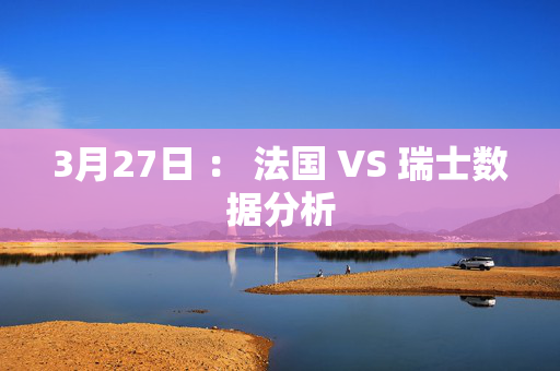 3月27日 ： 法国 VS 瑞士数据分析