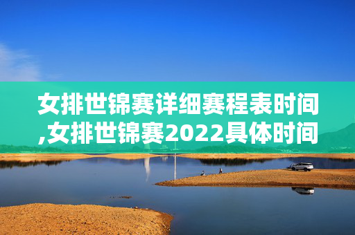 女排世锦赛详细赛程表时间,女排世锦赛2022具体时间