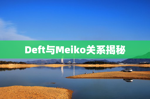 Deft与Meiko关系揭秘