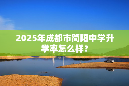 2025年成都市简阳中学升学率怎么样？