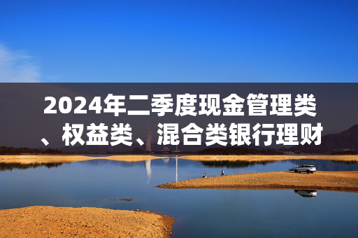 2024年二季度现金管理类、权益类、混合类银行理财产品星级评价榜