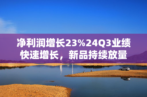 净利润增长23%24Q3业绩快速增长，新品持续放量