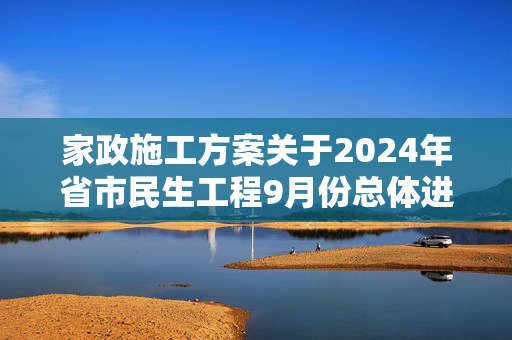 家政施工方案关于2024年省市民生工程9月份总体进展情况通报