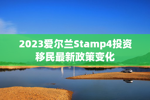 2023爱尔兰Stamp4投资移民最新政策变化