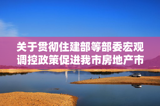 关于贯彻住建部等部委宏观调控政策促进我市房地产市场持续健康发展的意见