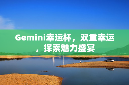 Gemini幸运杯，双重幸运，探索魅力盛宴