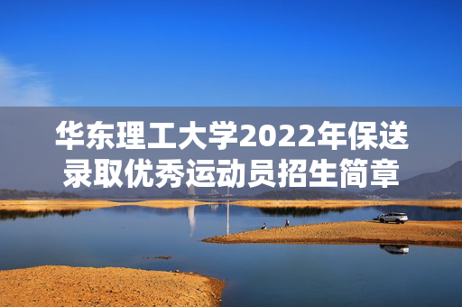 华东理工大学2022年保送录取优秀运动员招生简章