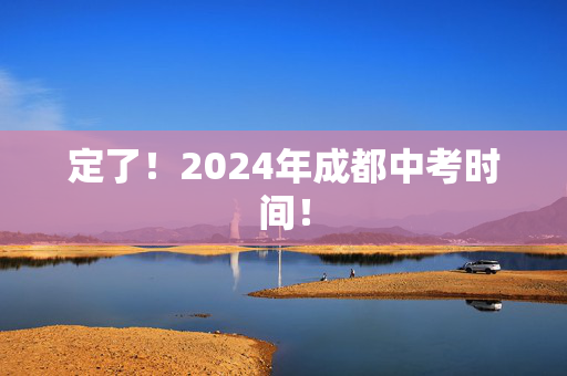 定了！2024年成都中考时间！