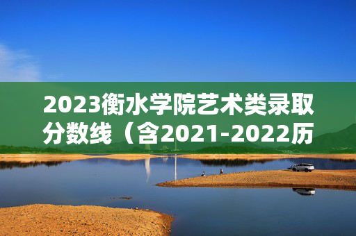 2023衡水学院艺术类录取分数线（含2021-2022历年）