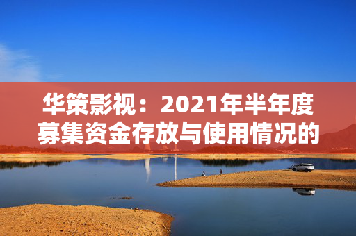 华策影视：2021年半年度募集资金存放与使用情况的专项报告2021-08-27