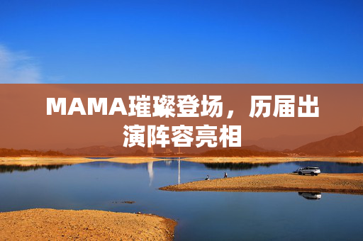 MAMA璀璨登场，历届出演阵容亮相