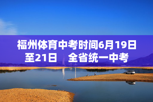 福州体育中考时间6月19日至21日　全省统一中考