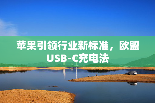 苹果引领行业新标准，欧盟USB-C充电法