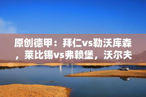 原创德甲：拜仁vs勒沃库森，莱比锡vs弗赖堡，沃尔夫斯堡vs柏林联合