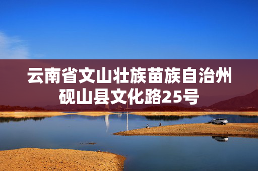 云南省文山壮族苗族自治州砚山县文化路25号