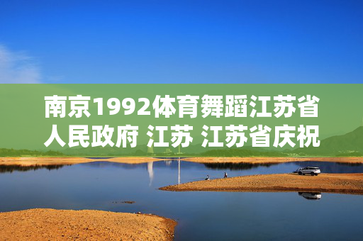 南京1992体育舞蹈江苏省人民政府 江苏 江苏省庆祝中华人民共和国成立75周年优秀舞台艺术作品展演开幕