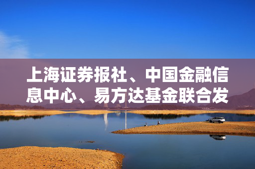 上海证券报社、中国金融信息中心、易方达基金联合发布《2021上海大学生财富素养蓝皮书》 超八成关注理财信息 大学生财富素养仍有提升空间