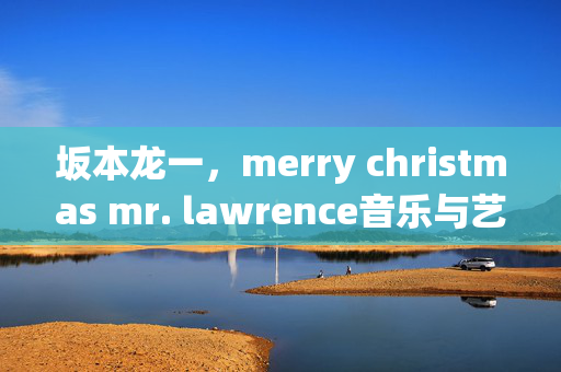 坂本龙一，merry christmas mr. lawrence音乐与艺术的巅峰之作