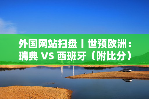 外国网站扫盘丨世预欧洲：瑞典 VS 西班牙（附比分）