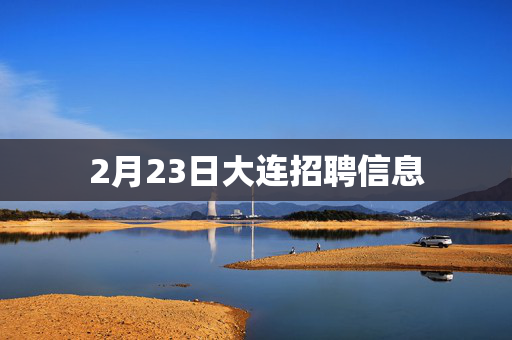 2月23日大连招聘信息