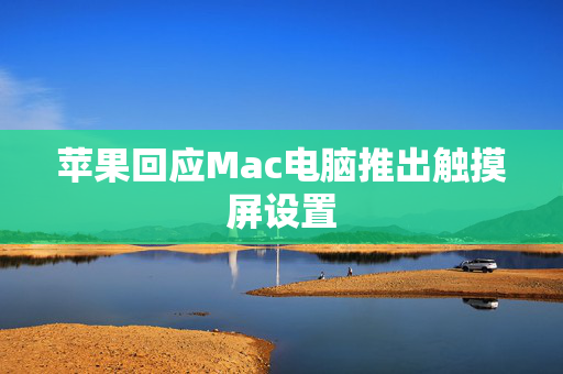 苹果回应Mac电脑推出触摸屏设置