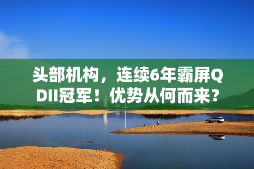 头部机构，连续6年霸屏QDII冠军！优势从何而来？