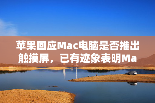 苹果回应Mac电脑是否推出触摸屏，已有迹象表明Mac将配备触控屏