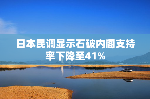 日本民调显示石破内阁支持率下降至41%