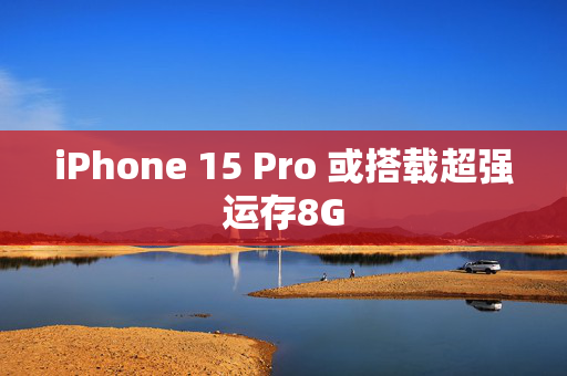 iPhone 15 Pro 或搭载超强运存8G