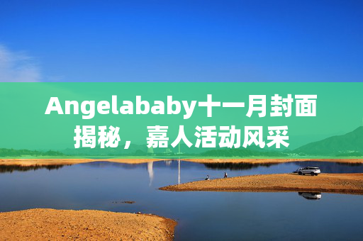 Angelababy十一月封面揭秘，嘉人活动风采