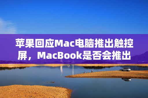 苹果回应Mac电脑推出触控屏，MacBook是否会推出触控屏