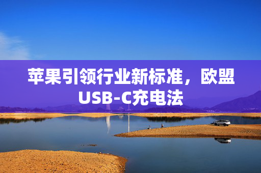 苹果引领行业新标准，欧盟USB-C充电法