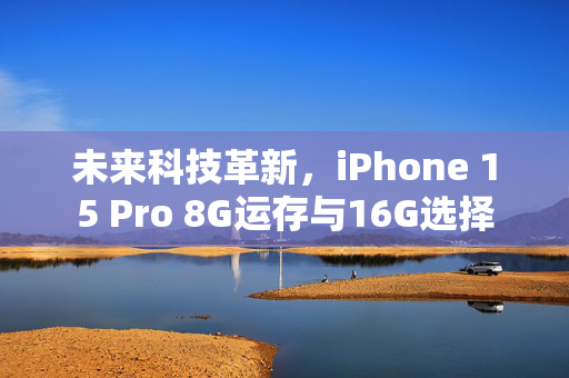 未来科技革新，iPhone 15 Pro 8G运存与16G选择